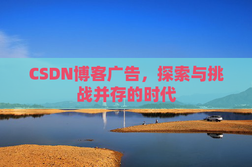 CSDN博客广告，探索与挑战并存的时代