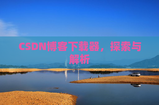 CSDN博客下载器，探索与解析