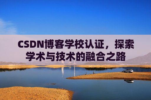 CSDN博客学校认证，探索学术与技术的融合之路
