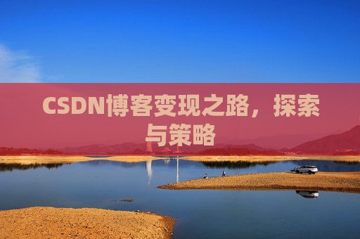 CSDN博客变现之路,探索与策略